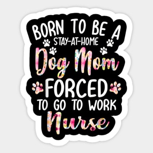 To Be A Stay At Home Dog Mom Forced To Go To Work Nurse Sticker